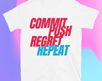 Commit, Push, Regret, Repeat T-Shirt