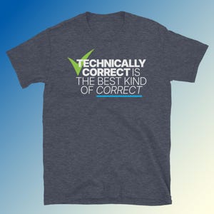 May include: A dark heather grey t-shirt with a white graphic that says "Technically Correct is the Best Kind of Correct" with a green checkmark.