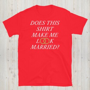 Does This Shirt Make Me Look Married T-Shirt