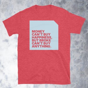 Money Can&#39;t Buy Happiness, But Broke Can&#39;t Buy Anything T-Shirt