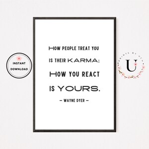May include: Black and white printable quote with the text "How people treat you is their karma; how you react is yours. - Wayne Dyer -"