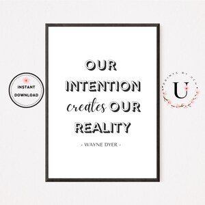 May include: Black and white printable quote poster with the text "OUR INTENTION creates OUR REALITY - WAYNE DYER -" in a modern font. The poster is framed with a black frame.