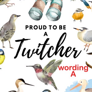 May include: A watercolour illustration of a variety of birds, including a hummingbird, a bluebird, a robin, and a woodpecker. The illustration is surrounded by a white background and the text "Proud to be a Twitcher wording A".