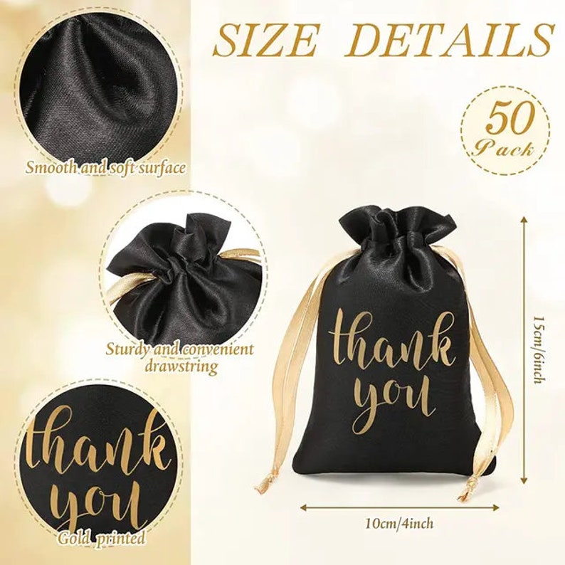 May include: Black satin drawstring gift bags with gold lettering that says "thank you". Each bag is 4 inches wide and 6 inches tall. The bags have a smooth surface and a sturdy drawstring closure. The image shows a pack of 50 bags.