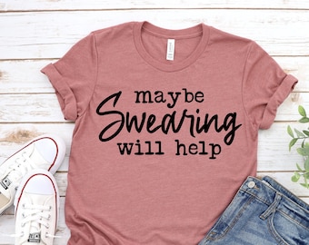 Maybe Swearing Will Help Shirt, Funny Shirts, Swearing Will Help, Gifts for Her, Funny Womens Graphic Tees for Women, Sarcastic Shirt.