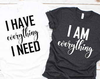 I Have Everything I Need , I Am Everything shirts, Matching Shirts, Couples Shirts, Wedding Gift, Anniversary Shirts.