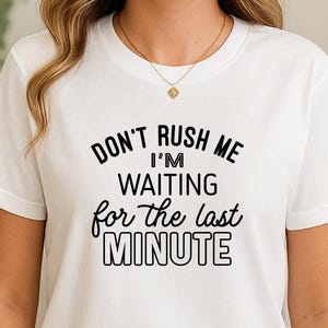 Don't Rush Me Last Minute Shirt: Funny Unisex Tee