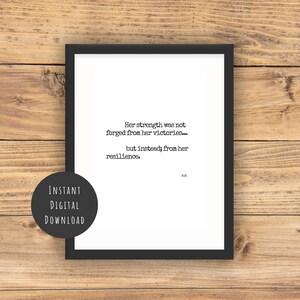 May include: A black and white printable quote about resilience. The quote reads "Her strength was not forged from her victories... but instead; from her resilience."