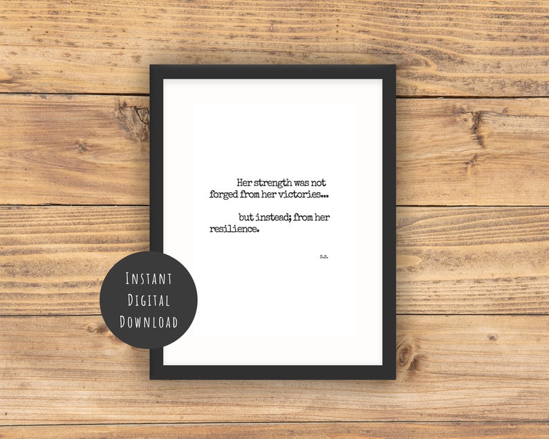 May include: A black and white printable quote about resilience. The quote reads "Her strength was not forged from her victories... but instead; from her resilience."