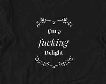 Funny Shirt - I'm a Fucking Delight -  Offensive Shirt, Funny Shirt, Funny Unisex Shirt, Sarcastic Shirt, Quote Shirt, Weird Shirt