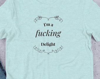 Funny Shirt - I'm a Fucking Delight -  Offensive Shirt, Funny Shirt, Funny Unisex Shirt, Sarcastic Shirt, Quote Shirt, Weird Shirt