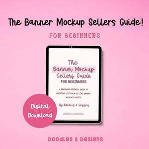 May include: A digital tablet displaying a guide titled The Banner Mockup Sellers Guide! FOR BEGINNERS, with text detailing a guide to creating, listing, and selling banner mockups on Etsy by Doodles & Designs, featuring a pink digital download circle.
