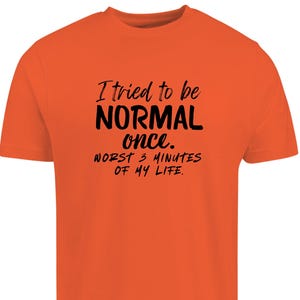 I Tried to Be Normal Once Shirt – Worst Three Minutes of My Life Funny Slogan Tee –  Sarcastic Humor shirt – Unisex Graphic T-Shirt