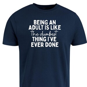 Being an Adult Is Like the Dumbest Thing I’ve Ever Done Shirt – Funny Relatable Quote Tee – Sarcastic Adulting Shirt – Unisex Humor T-Shirt
