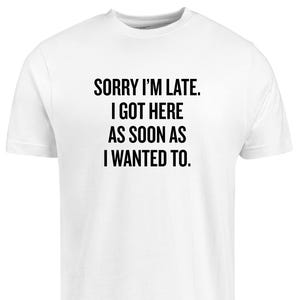 Sorry I’m Late I Got Here As Soon As I Wanted To T-Shirt – Funny Sarcastic Quote Tee – Lazy Humor Shirt – Unisex Graphic Top for Introverts