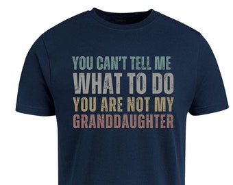 You Can't Tell Me What To Do You're Not My Granddaughter Shirt, Funny Shirt For Grandpa, Fathers Day Gift Grandpa Gift From Granddaughter