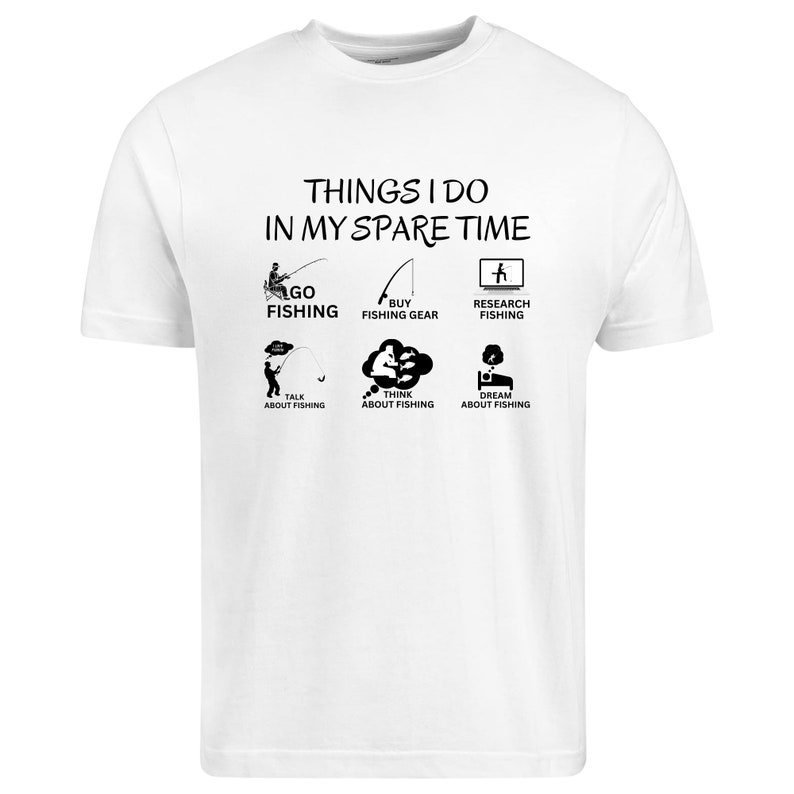 Puede incluir: Una camiseta blanca de manga corta con texto negro que dice THINGS I DO IN MY SPARE TIME seguido de seis iconos con las etiquetas: GO FISHING, BUY FISHING GEAR, RESEARCH FISHING, TALK ABOUT FISHING, THINK ABOUT FISHING y DREAM ABOUT FISHING.