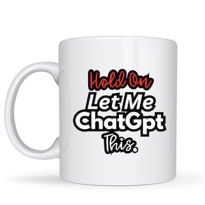 Puede incluir: Una taza de cerámica blanca con un asa grande. La taza presenta el texto "Hold On Let Me ChatGPT This" en negro y rojo. La taza está diseñada para bebidas.