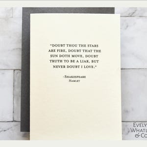 May include: A white card with a black border and black text. The text reads "Doubt thou the stars are fire, doubt that the sun doth move, doubt truth to be a liar, but never doubt I love." -Shakespeare Hamlet.