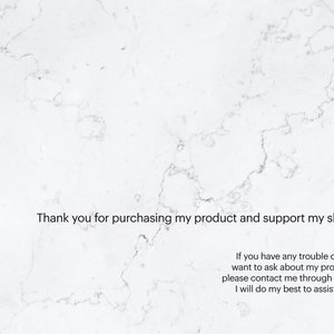 May include: Text on a white marble background that reads: "Thank you for purchasing my product and support my shop. If you have any trouble or just want to ask about my product, please contact me through ETSY. I will do my best to assist you."