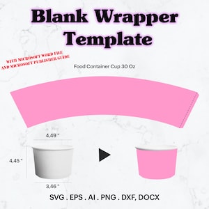 May include: A pink 30 ounce food container cup wrapper template with dimensions 4.45 inches by 4.49 inches. The template includes a Microsoft Word file and a Microsoft Publisher guide. The text "SVG. EPS. AI. PNG. DXF, DOCX" is at the bottom of the image.