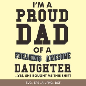 May include: A black and white graphic design with the text "I'm a Proud Dad of a Freaking Awesome Daughter...Yes, she bought me this shirt."