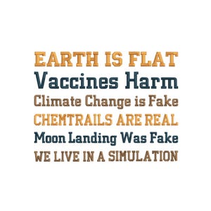 May include: White background with text in various colors. The text reads: "EARTH IS FLAT, Vaccines Harm, Climate Change is Fake, CHEMTRAILS ARE REAL, Moon Landing Was Fake, WE LIVE IN A SIMULATION."