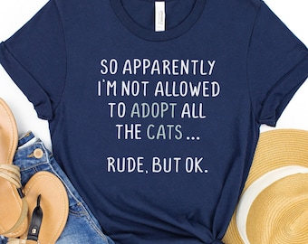 Women's Graphic Tee, So Apparently I'm Not Allowed to Adopt All The Cats, Rude But OK, Funny Cat Shirt, Crazy Cat Lady, Animal Rescue Shirt