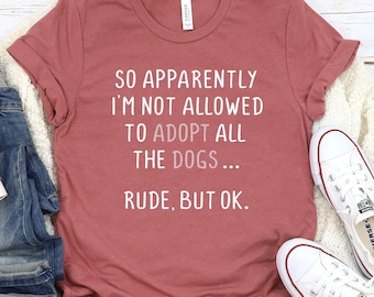 Women's Graphic Tee, So Apparently I'm Not Allowed to Adopt All The Dogs, Rude But OK, Funny Dog Shirt, Fur Mama, Animal Rescue Shirt