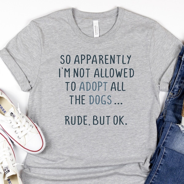 Women's Graphic Tee, Apparently I Can't Adopt All The Dogs, Rude But OK, Funny Dog Shirt, Sarcastic Tee, Gift for Dog Lover, Animal Rescue