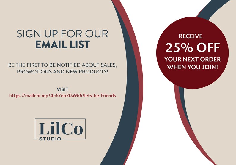 May include: Sign up for the LilCo Studio email list and receive 25% off your next order. Visit https://mailchi.mp/4c67eb20a966/lets-be-friends to join.