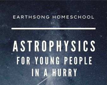 Astrophysics for Young People in a Hurry Learning Guide by Earthsong Homeschool- Digital Homeschool Curriculum