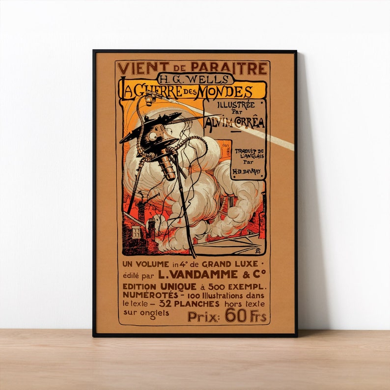 May include: A vintage poster advertising a French edition of H.G. Wells's "The War of the Worlds." The poster features an illustration of a Martian tripod, a futuristic weapon, and a cityscape in the background. The text reads "VIENT DE PARAITRE H.G. WELLS LA GUERRE DES MONDES ILLUSTR&Eacute;E Par ALVIM ORREA TRADUIT DE L'ANGLAIS Par HD. DAVRAY UN VOLUME in 4&deg; de GRAND LUXE. &eacute;dit&eacute; par L.VANDAMME & C&deg; EDITION UNIQUE &agrave; 500 EXEMPL. NUM&Eacute;ROT&Eacute;S - 100 Illustrations dans le lexle 32 PLANCHES hors texte sur onglels Prix: 60 Frs."