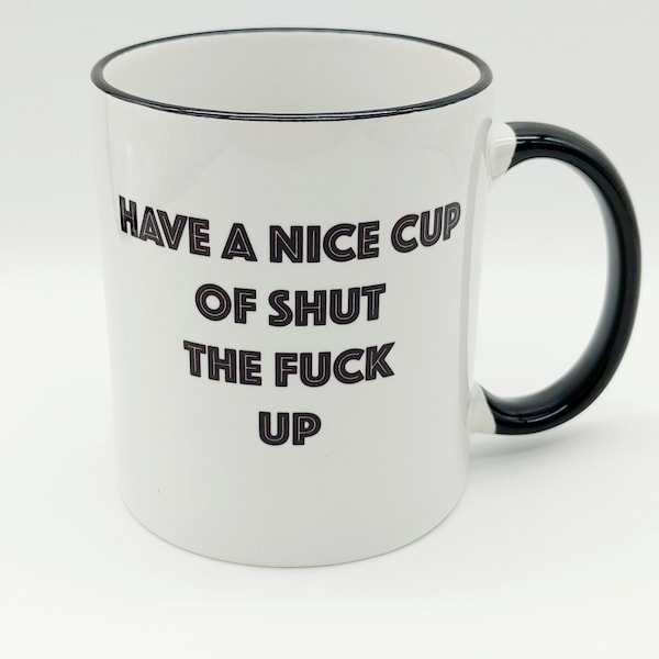 How about a nice cup of shut the fuck up MUG