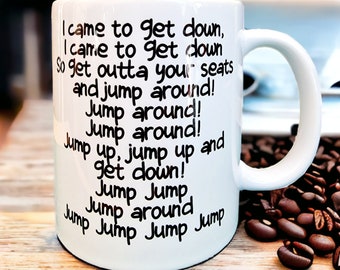 May include: White ceramic coffee mug with black text that reads "I came to get down, I came to get down, So get outta your seats and jump around! Jump around! Jump around! Jump up, jump up and get down! Jump Jump Jump around Jump Jump Jump Jump"