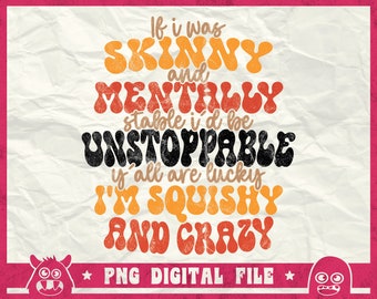 If I Was Skinny And Mentally Stable I'd Be Unstoppable Y'All Are Lucky I'm Squishy And Crazy Sublimation, Svg, Png, Cricut, Digital Download