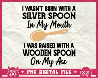 I Wasn't Born With A Silver Spoon In My Mouth Svg, I Was Raised With A Wooden Spoon On My Ass Svg, Wooden Spoon Svg, Png, Dxf, Eps, Cricut