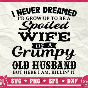 I Never Dreamed To Be A Spoiled Wife Of Grumpy Old Husband Svg, Spoiled Wife Svg, Grumpy Old Man Svg, Funny Quote Shirt, Svg, Png, Dxf image 3