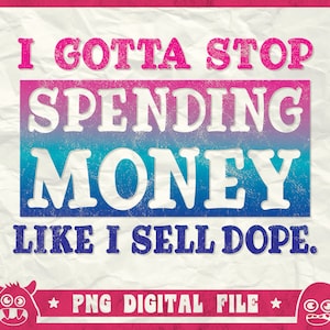 I Gotta Stop Spending Money Like I Sold Dope I Sell Dope Svg, Spending Money Svg, Stop Spending, Svg, Png, Dxf, Cricut, Instant Download