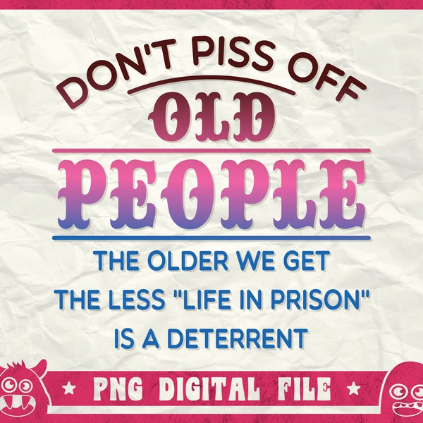 Don't Piss Off Old People The Older We Get The Less Life In Prison Is A Deterent, Old Man Svg, Poor People, Old People Shirt, Svg, Png, Dxf