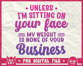 Unless I'm Sitting On Your Face Svg, My Weight Is None Of Your Business Svg, Overweight Svg, Thick Thighs Svg, Png, Dxf, Cricut, Sublimation