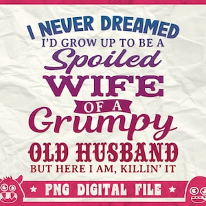Non ho mai sognato di essere una moglie viziata di Grumpy Old Husband Svg, Spoiled Wife Svg, Grumpy Old Man Svg, Funny Quote Shirt, Svg, Png, Dxf
