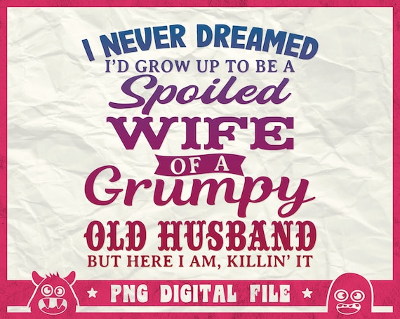 I Never Dreamed To Be A Spoiled Wife Of Grumpy Old Husband Svg, Spoiled Wife Svg, Grumpy Old Man Svg, Funny Quote Shirt, Svg, Png, Dxf