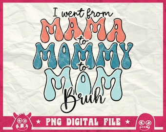 I Went From Mama To Mommy To Mom To Bruh Png, Girl Mom Png, Mom Life Png, Transition From Mama Svg, Funny Mom Shirt, Svg, Sublimation Png