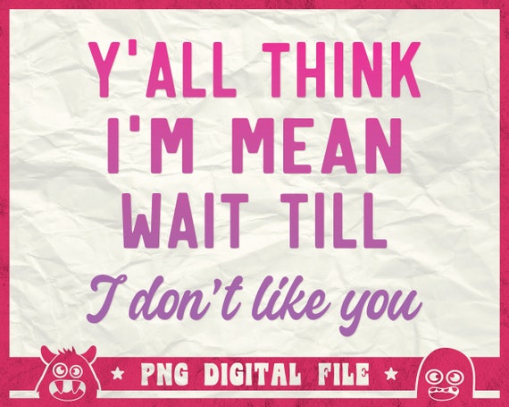 Y'All Think I'm Mean Wait Till I Don't Like You Svg, Funny Saying Svg, Sarcastic Svg, Anxiety Shirt Svg, Never Give Up Shirt, Svg, Png, Dxf
