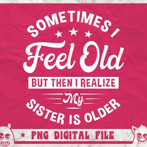 K&ouml;nnte beinhalten: Wei&szlig;er Text auf rosa Hintergrund lautet "Sometimes I Feel Old But Then I Realize My Sister Is Older" mit einem Stern und zwei Comic-Monstergesichtern auf jeder Seite. Der Text "PNG Digital File" befindet sich unter dem Haupttext.