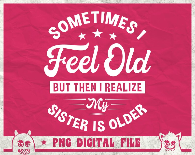 K&ouml;nnte beinhalten: Wei&szlig;er Text auf rosa Hintergrund lautet "Sometimes I Feel Old But Then I Realize My Sister Is Older" mit einem Stern und zwei Comic-Monstergesichtern auf jeder Seite. Der Text "PNG Digital File" befindet sich unter dem Haupttext.