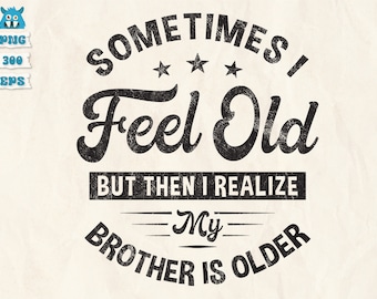 Sometimes I Feel Old But Then I Realize My Brother Is Older Svg, Older Brother Svg, Getting Older Svg, Funny Brother Svg, Png, Dxf, Cricut