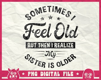 Sometimes I Feel Old But Then I Realize My Sister Is Older Svg, Older Sister Svg, Getting Older Svg, Funny Sister Svg, Png, Dxf, Eps, Cricut