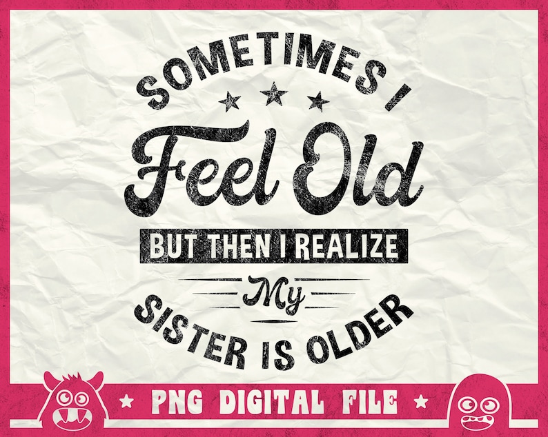 K&ouml;nnte beinhalten: Schwarzwei&szlig;es Grafikdesign mit einem abgenutzten Look. Der Text lautet "Sometimes I Feel Old But Then I Realize My Sister Is Older." Die Grafik enth&auml;lt auch zwei Comic-Monster und den Text "PNG Digital File".